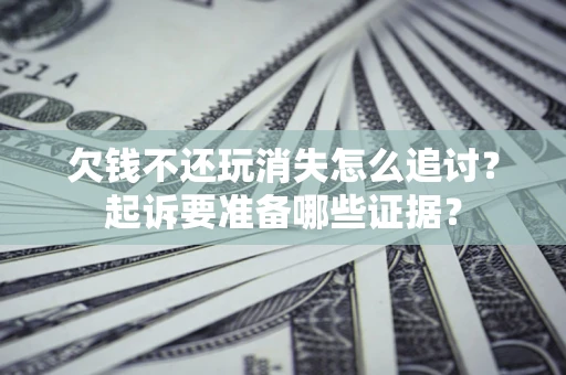 武汉欠钱不还玩消失怎么追讨？起诉要准备哪些证据？