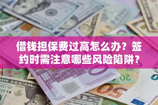 武汉借钱担保费过高怎么办？签约时需注意哪些风险陷阱？