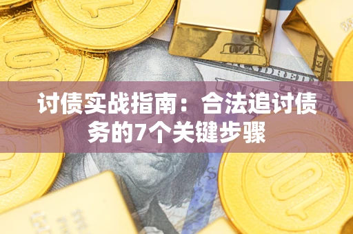 武汉讨债实战指南：合法追讨债务的7个关键步骤