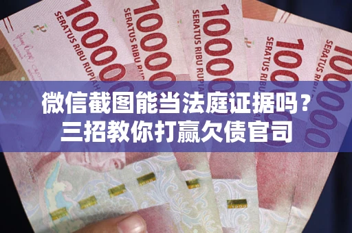 武汉微信截图能当法庭证据吗？三招教你打赢欠债官司