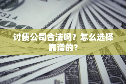 武汉讨债公司合法吗？怎么选择靠谱的？