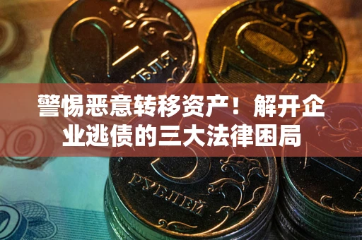 武汉警惕恶意转移资产！解开企业逃债的三大法律困局