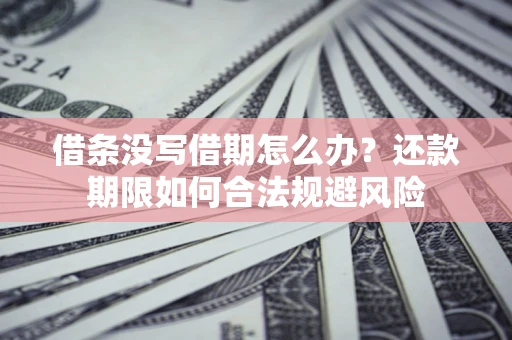 武汉借条没写借期怎么办？还款期限如何合法规避风险