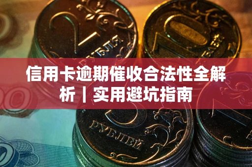 武汉信用卡逾期催收合法性全解析｜实用避坑指南