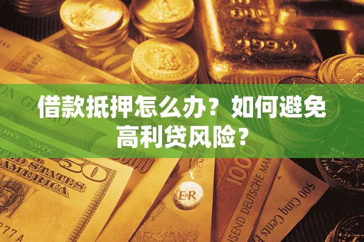 武汉借款抵押怎么办？如何避免高利贷风险？