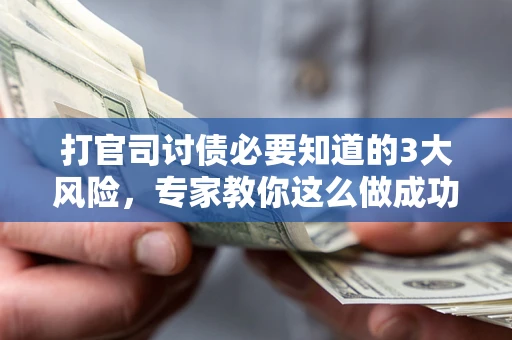 武汉打官司讨债必要知道的3大风险，专家教你这么做成功率飙升