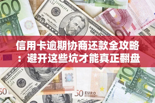 武汉信用卡逾期协商还款全攻略：避开这些坑才能真正翻盘